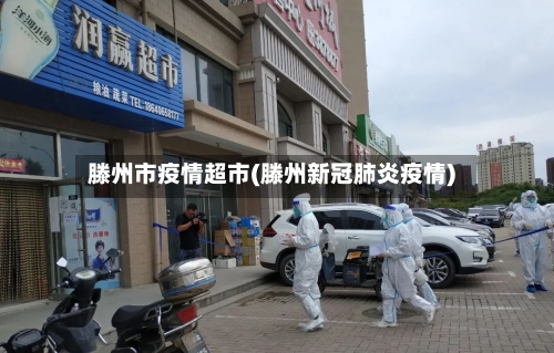 滕州市疫情超市(滕州新冠肺炎疫情)
