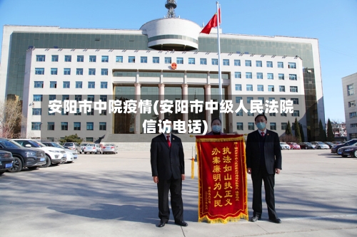 安阳市中院疫情(安阳市中级人民法院信访电话)