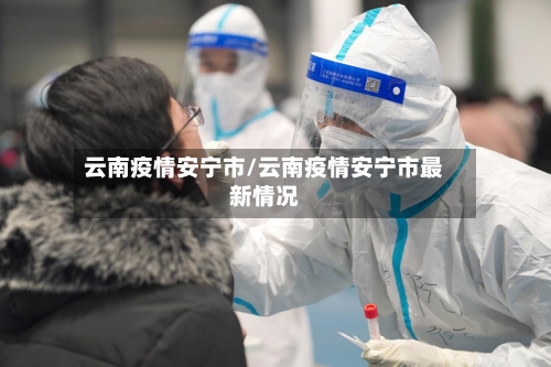 云南疫情安宁市/云南疫情安宁市最新情况-第2张图片