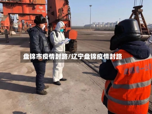 盘锦市疫情封路/辽宁盘锦疫情封路