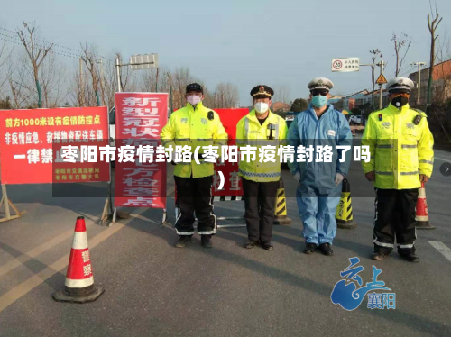 枣阳市疫情封路(枣阳市疫情封路了吗)