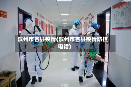 滨州市各县疫情(滨州市各县疫情防控电话)-第3张图片
