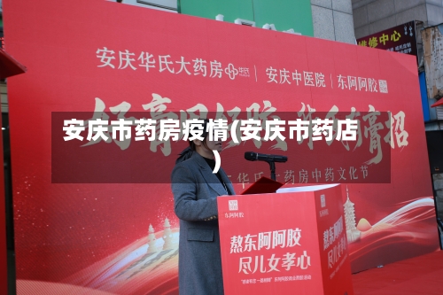 安庆市药房疫情(安庆市药店)-第3张图片