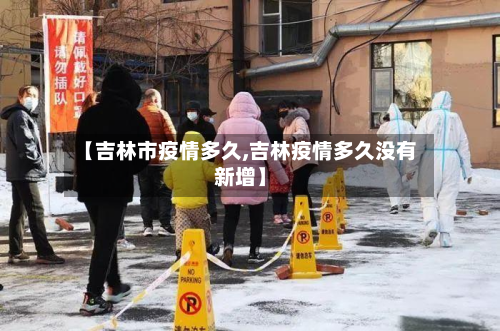 【吉林市疫情多久,吉林疫情多久没有新增】-第2张图片