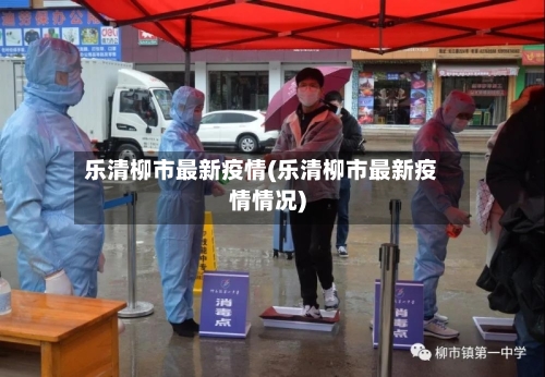 乐清柳市最新疫情(乐清柳市最新疫情情况)