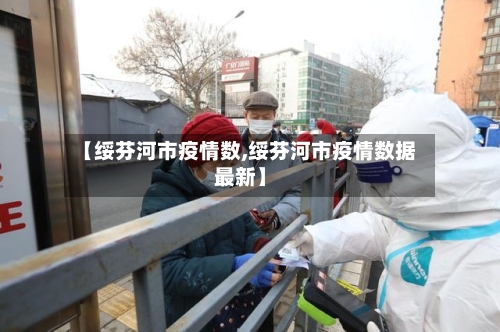 【绥芬河市疫情数,绥芬河市疫情数据最新】