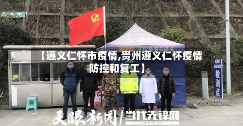 【遵义仁怀市疫情,贵州遵义仁怀疫情防控和复工】