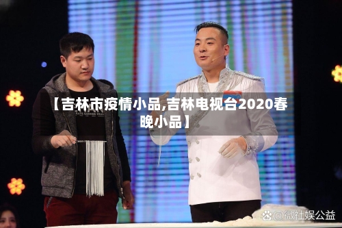【吉林市疫情小品,吉林电视台2020春晚小品】-第2张图片