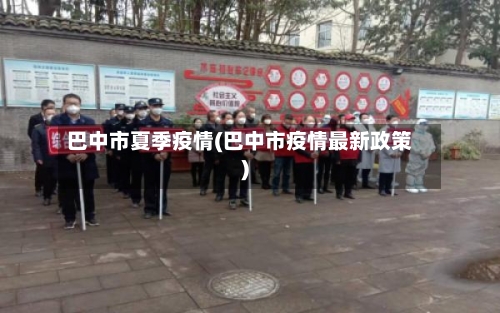巴中市夏季疫情(巴中市疫情最新政策)