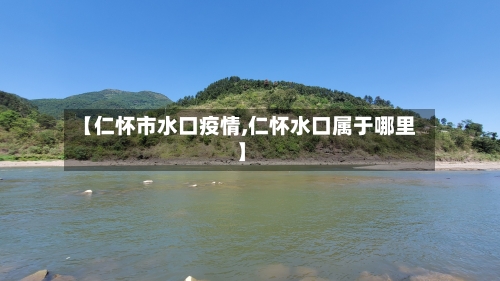 【仁怀市水口疫情,仁怀水口属于哪里】