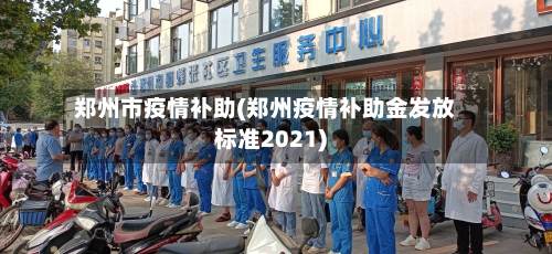 郑州市疫情补助(郑州疫情补助金发放标准2021)-第3张图片