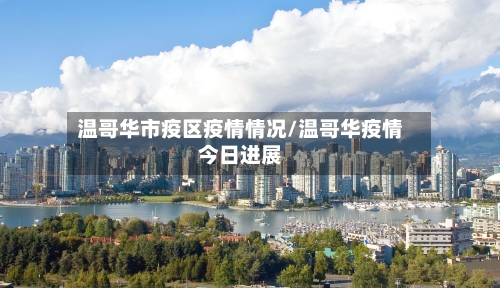 温哥华市疫区疫情情况/温哥华疫情今日进展