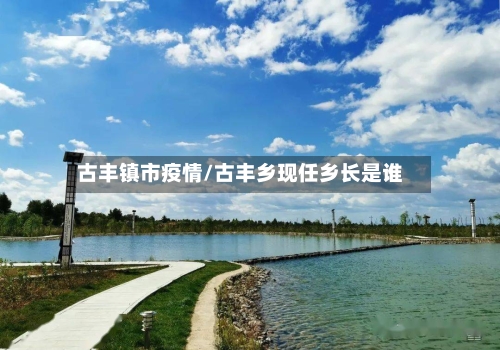 古丰镇市疫情/古丰乡现任乡长是谁