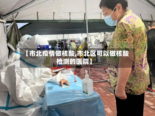 【市北疫情做核酸,市北区可以做核酸检测的医院】