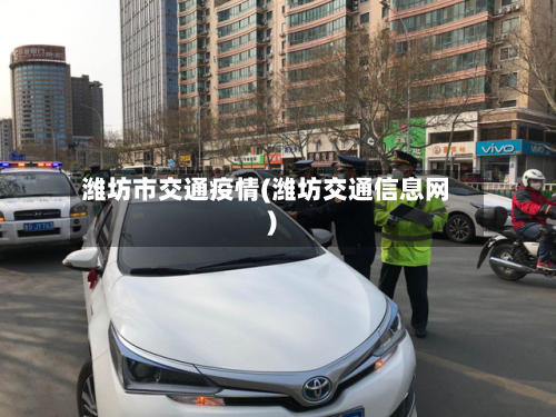 潍坊市交通疫情(潍坊交通信息网)-第2张图片