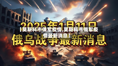 【莫斯科市俄军疫情,莫斯科市俄军疫情最新消息】