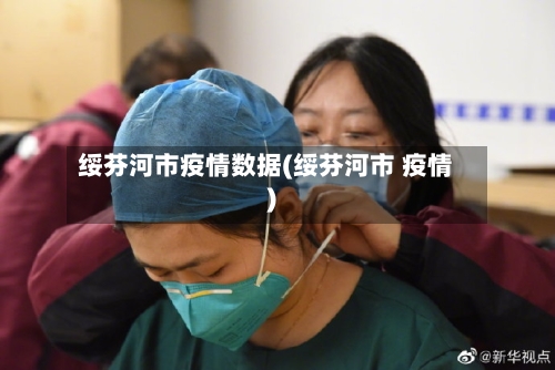 绥芬河市疫情数据(绥芬河市 疫情)