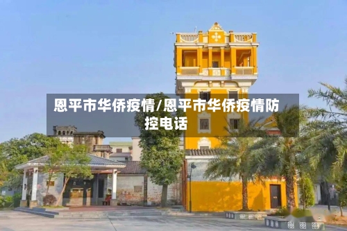恩平市华侨疫情/恩平市华侨疫情防控电话