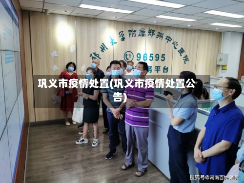 巩义市疫情处置(巩义市疫情处置公告)-第2张图片
