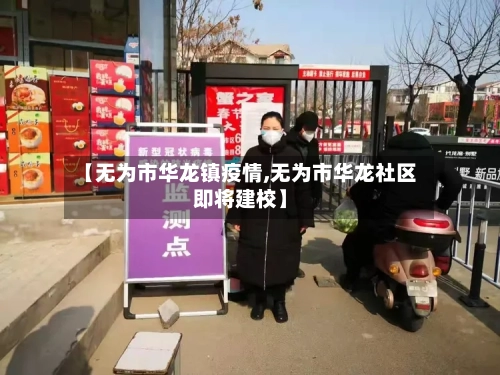 【无为市华龙镇疫情,无为市华龙社区即将建校】