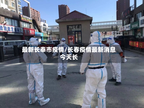 最新长奉市疫情/长春疫情最新消息今天长