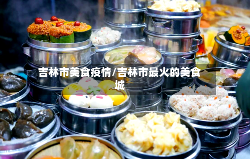 吉林市美食疫情/吉林市最火的美食城