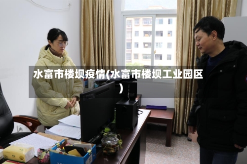 水富市楼坝疫情(水富市楼坝工业园区)-第2张图片