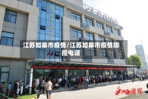 江苏如皋市疫情/江苏如皋市疫情防控电话