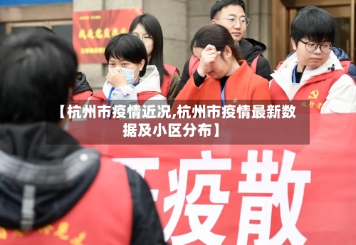 【杭州市疫情近况,杭州市疫情最新数据及小区分布】