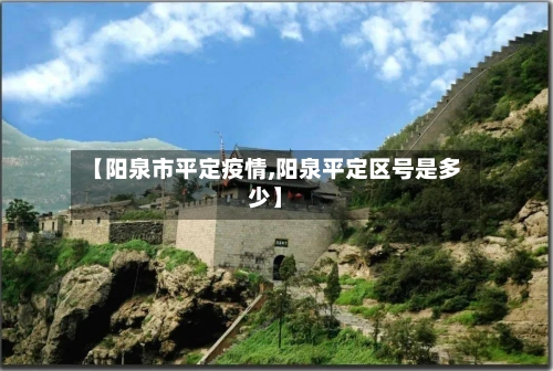 【阳泉市平定疫情,阳泉平定区号是多少】