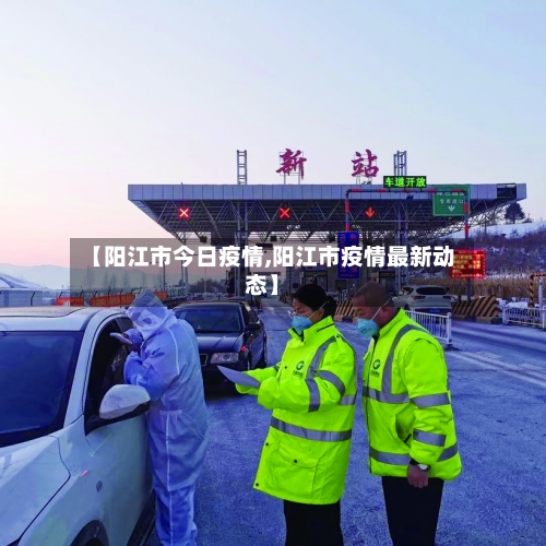 【阳江市今日疫情,阳江市疫情最新动态】