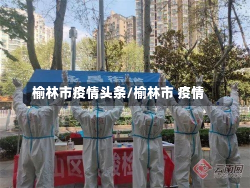 榆林市疫情头条/榆林市 疫情-第2张图片