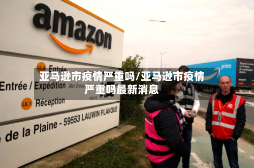 亚马逊市疫情严重吗/亚马逊市疫情严重吗最新消息-第3张图片