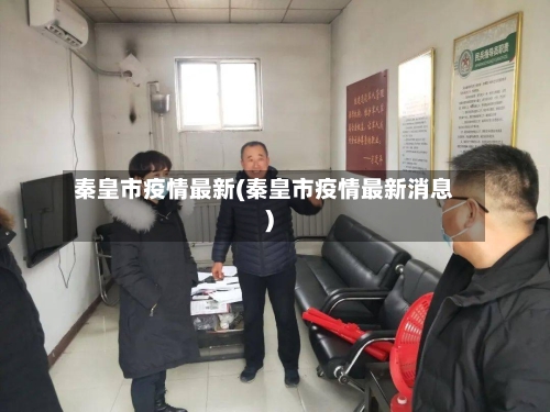 秦皇市疫情最新(秦皇市疫情最新消息)