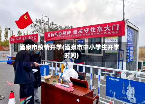 酒泉市疫情开学(酒泉市中小学生开学时间)-第2张图片