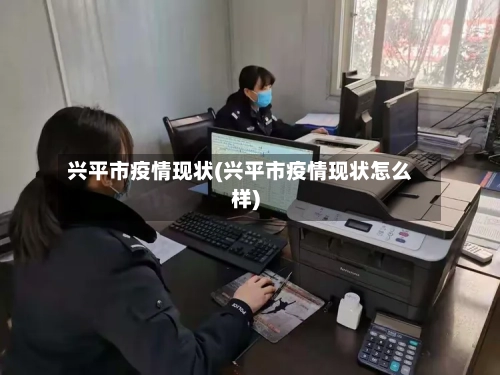 兴平市疫情现状(兴平市疫情现状怎么样)