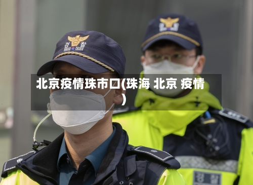 北京疫情珠市口(珠海 北京 疫情)