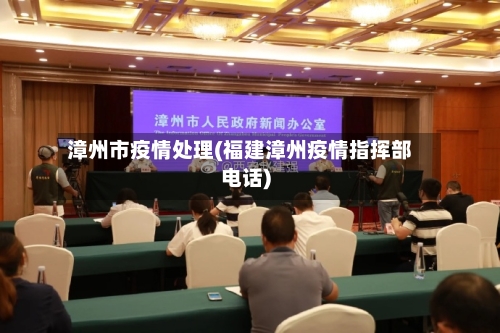 漳州市疫情处理(福建漳州疫情指挥部电话)