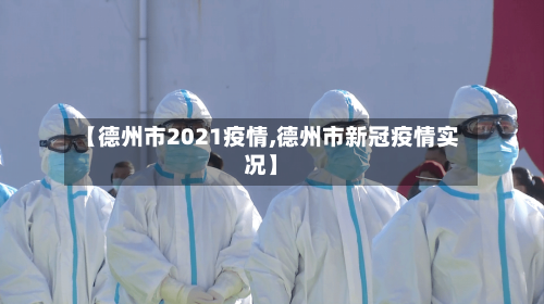 【德州市2021疫情,德州市新冠疫情实况】