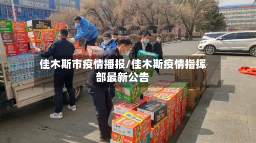 佳木斯市疫情播报/佳木斯疫情指挥部最新公告