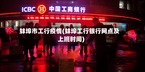 蚌埠市工行疫情(蚌埠工行银行网点及上班时间)-第2张图片