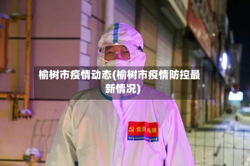 榆树市疫情动态(榆树市疫情防控最新情况)