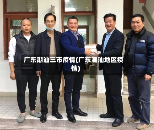 广东潮汕三市疫情(广东潮汕地区疫情)-第2张图片