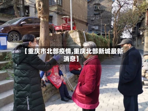 【重庆市北部疫情,重庆北部新城最新消息】