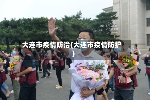 大连市疫情防治(大连市疫情防护)-第2张图片