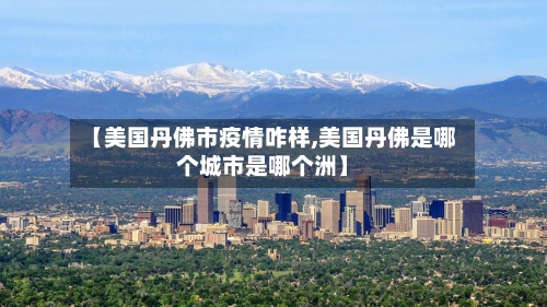 【美国丹佛市疫情咋样,美国丹佛是哪个城市是哪个洲】-第2张图片