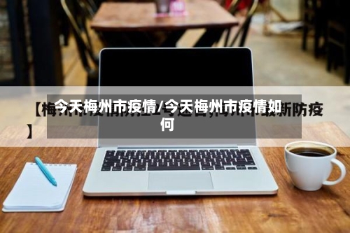 今天梅州市疫情/今天梅州市疫情如何