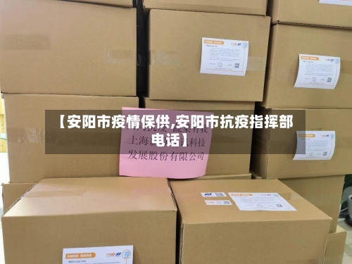 【安阳市疫情保供,安阳市抗疫指挥部电话】
