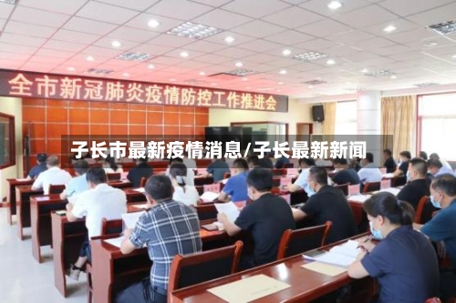 子长市最新疫情消息/子长最新新闻