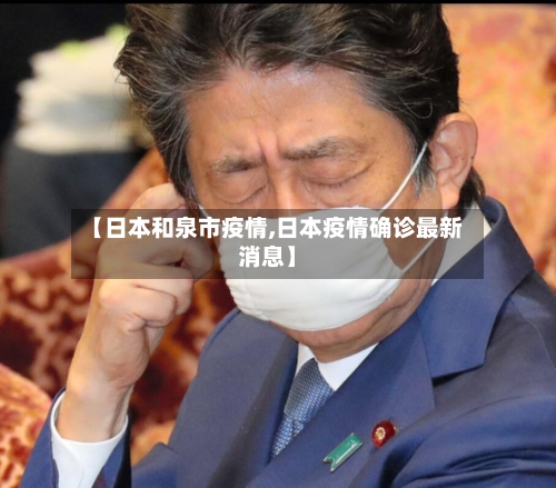 【日本和泉市疫情,日本疫情确诊最新消息】